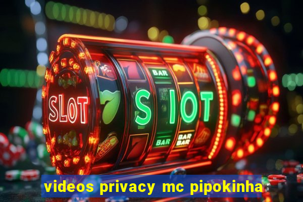 videos privacy mc pipokinha